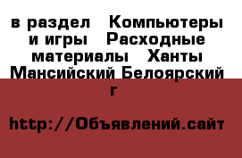  в раздел : Компьютеры и игры » Расходные материалы . Ханты-Мансийский,Белоярский г.